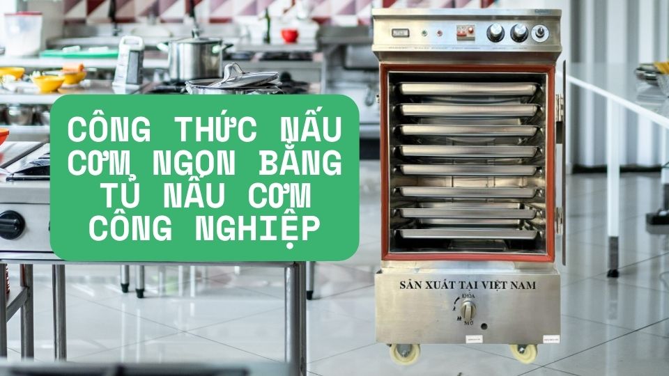 Công Thức Nấu Cơm Ngon Bằng Tủ Nấu Cơm Công Nghiệp