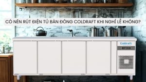 Có nên rút điện tủ bàn đông Coldraft khi nghỉ lễ không